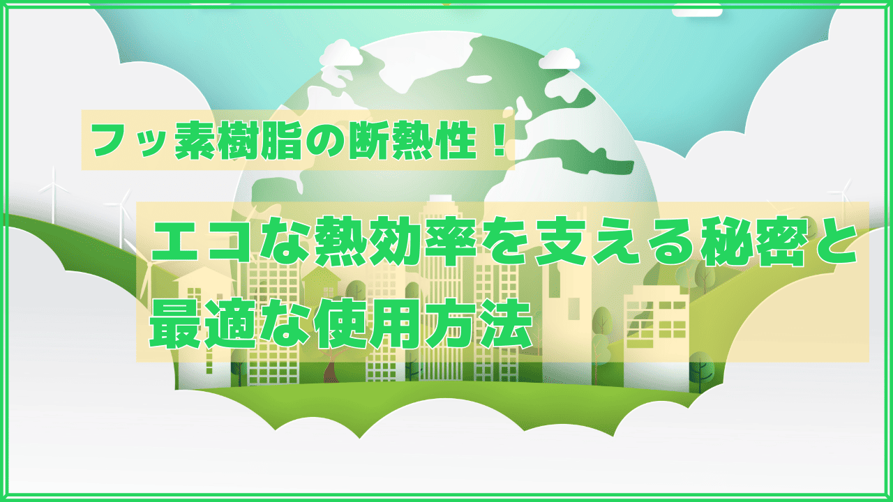 【フッ素樹脂の断熱性】エコな熱効率を支える秘密と最適な使用方法