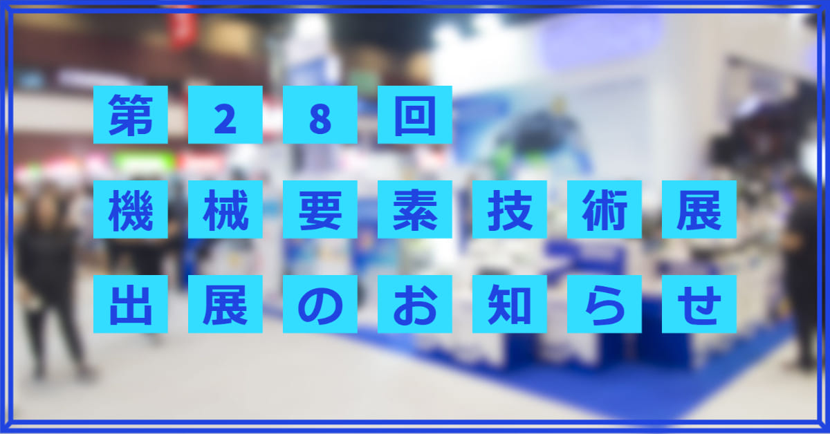 【展示会出展】第28回機械要素技術展に出展します。