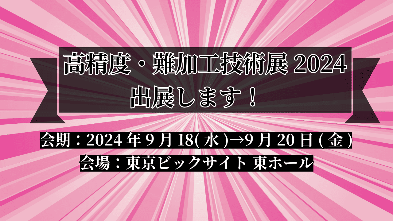 【展示会出展】極限の技術に挑戦!「高精度・難加工技術展2024」に出展します。