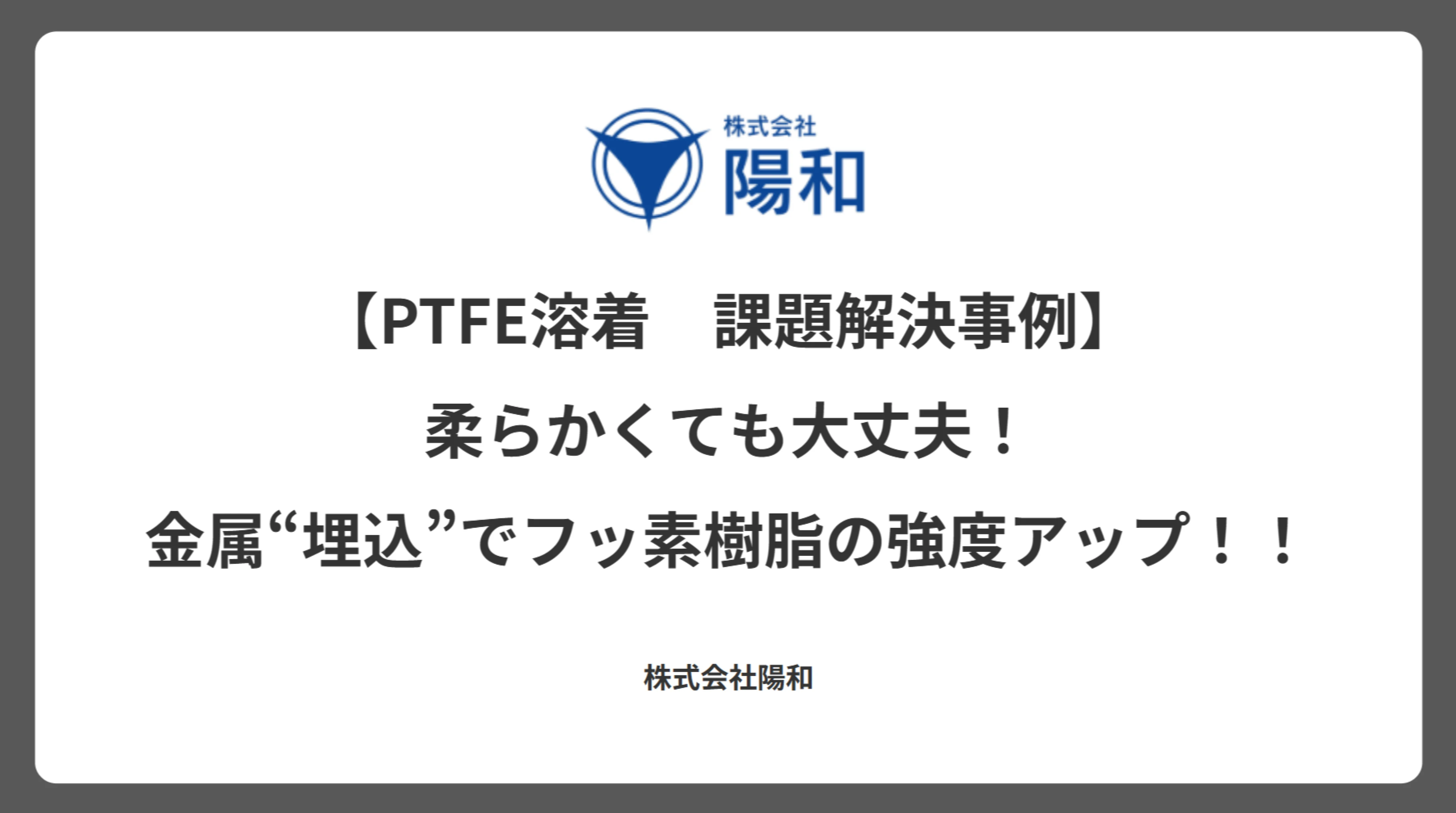 【PTFE溶着　課題解決事例】柔らかくても大丈夫！金属“埋込”でフッ素樹脂の強度アップ！！