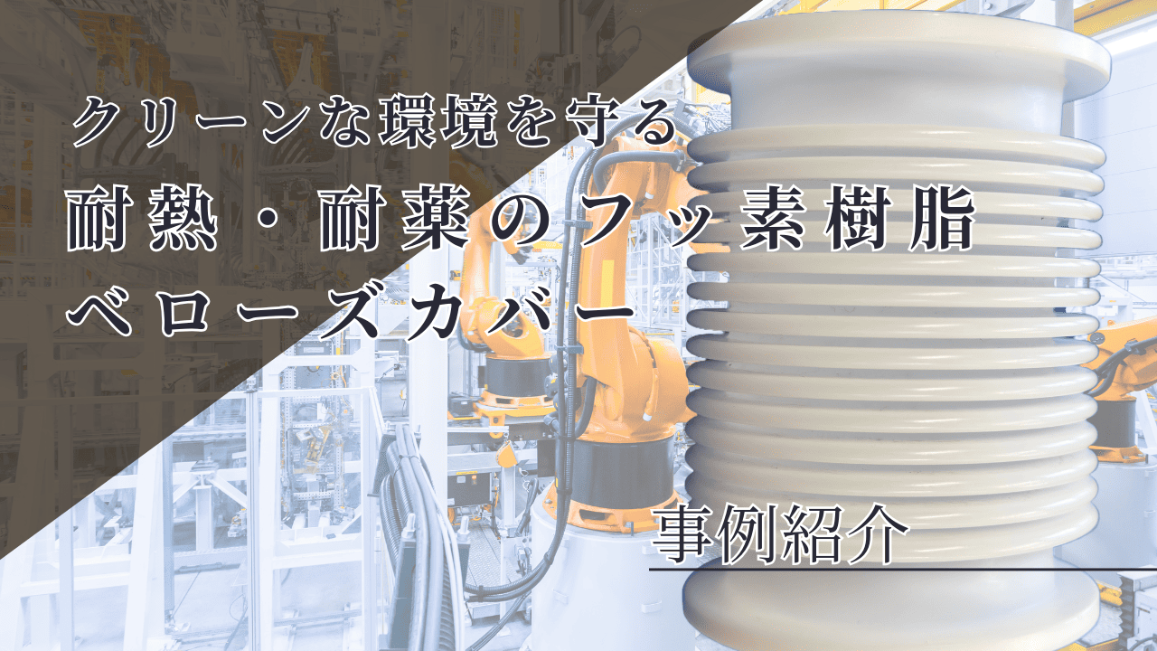 🔧【事例紹介】クリーン環境を守る！耐熱🔥・耐薬💧のフッ素樹脂ベローズカバー