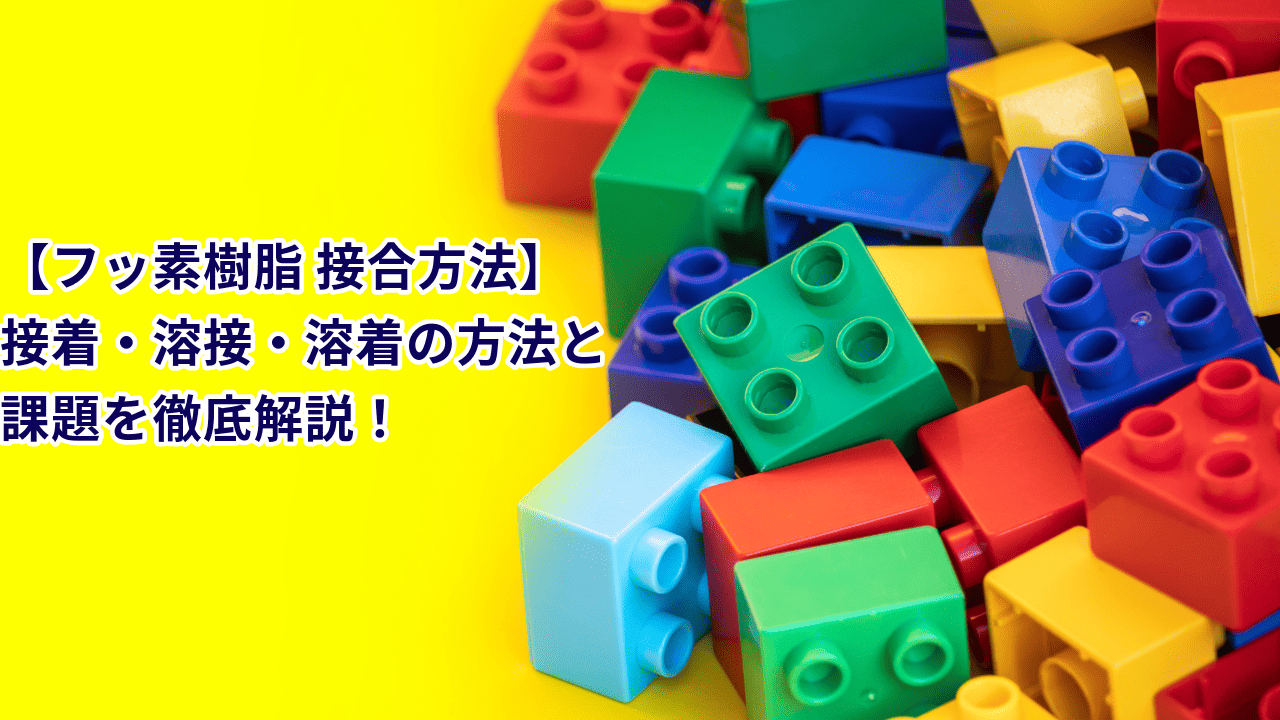 【フッ素樹脂 接合方法】接着・溶接・溶着の方法と課題を徹底解説！陽和の提案と成功事例