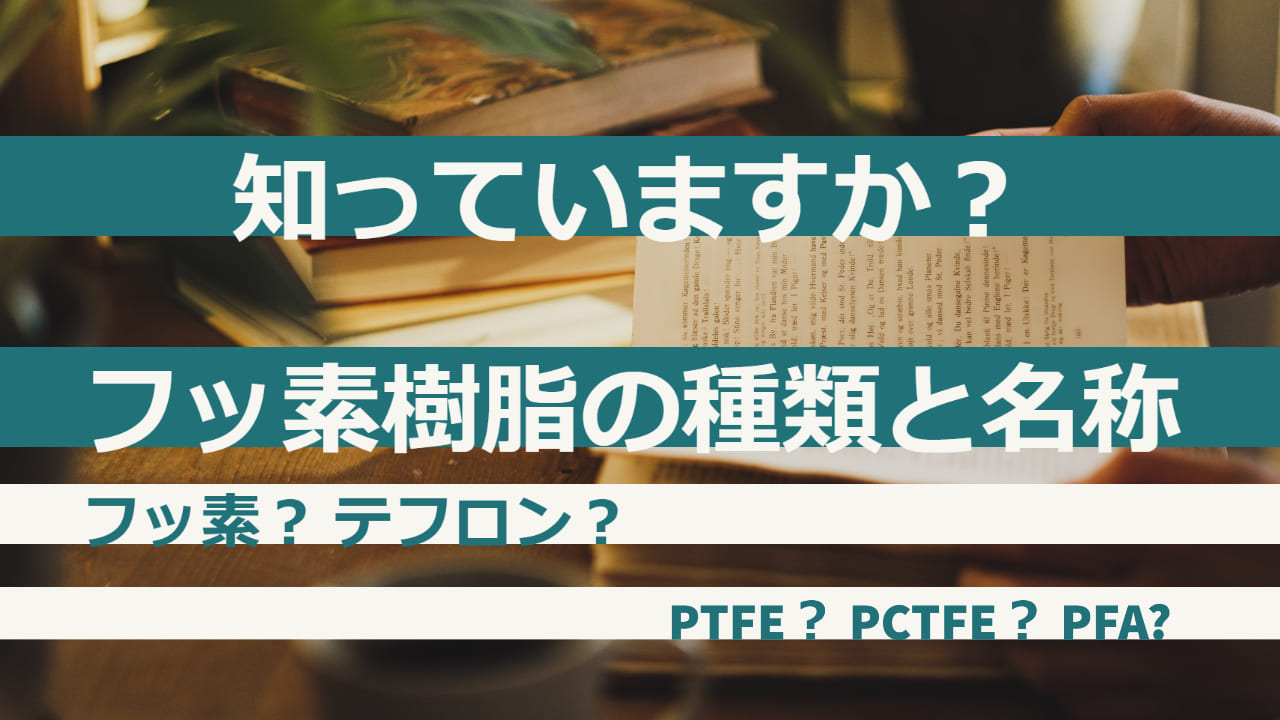 【フッ素樹脂とは?】フッ素樹脂のさまざまな種類と名称、英語名称 知ってますか?