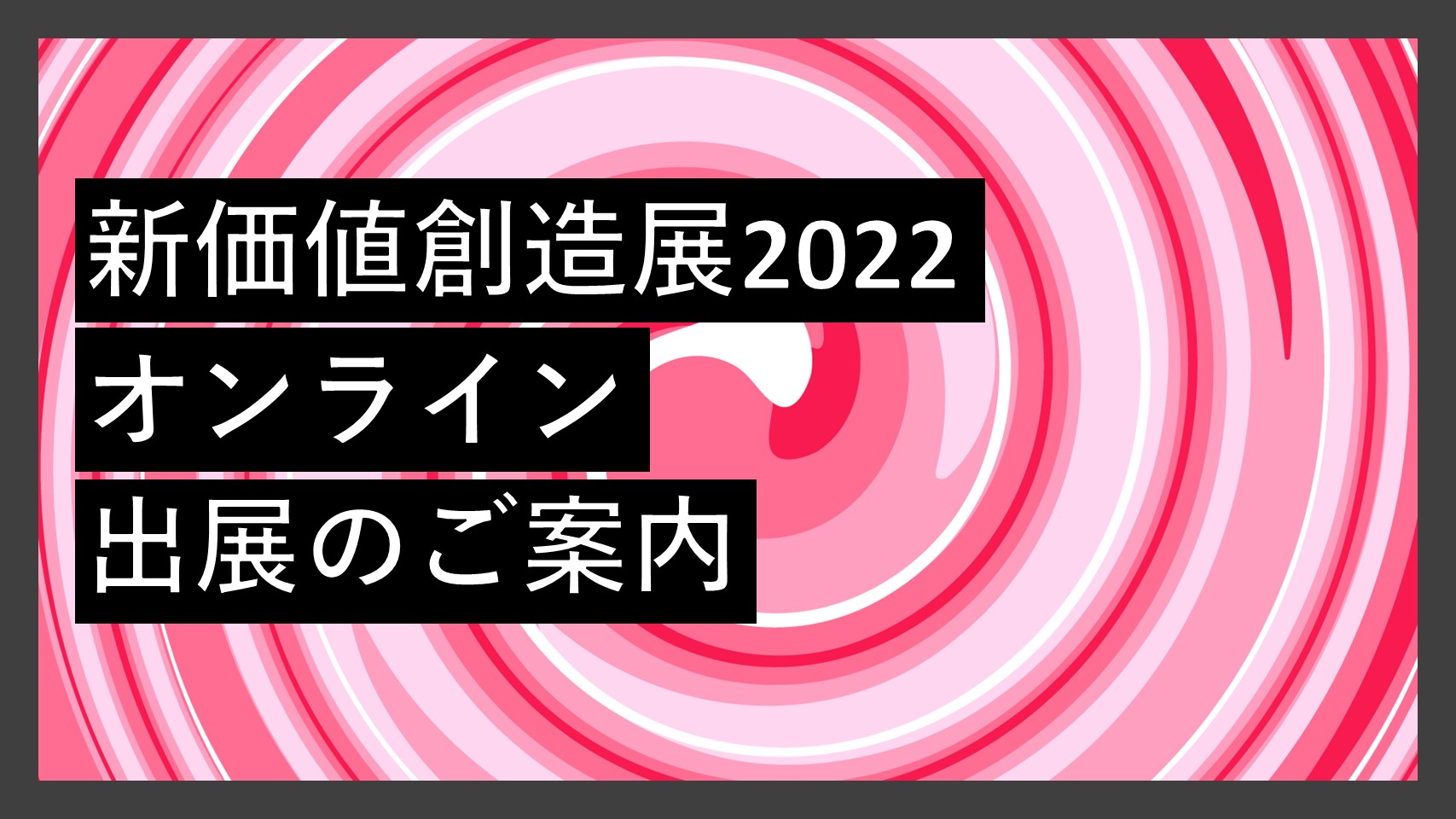 【展示会出展のお知らせ】新価値創造展2022オンラインに出展します！